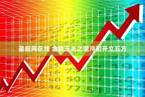 盈股网在线 金锁玉关之混沌初开立五方