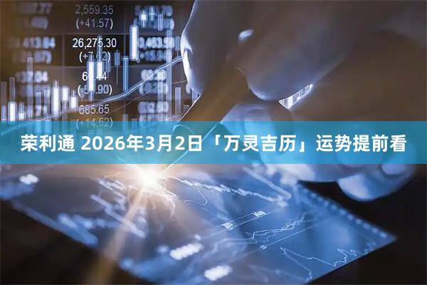 荣利通 2026年3月2日「万灵吉历」运势提前看