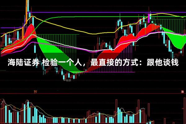 海陆证券 检验一个人，最直接的方式：跟他谈钱