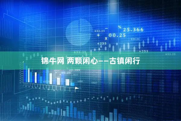 锦牛网 两颗闲心——古镇闲行