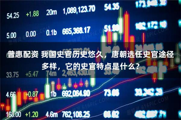 普惠配资 我国史官历史悠久，唐朝选任史官途径多样，它的史官特点是什么？