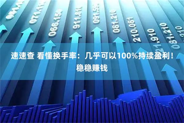 速速查 看懂换手率：几乎可以100%持续盈利！稳稳赚钱
