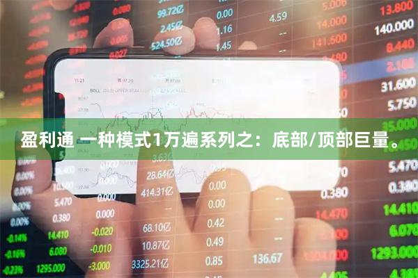 盈利通 一种模式1万遍系列之:底部/顶部巨量。