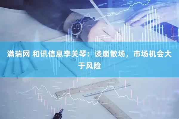 满瑞网 和讯信息李关琴：谈崩散场，市场机会大于风险