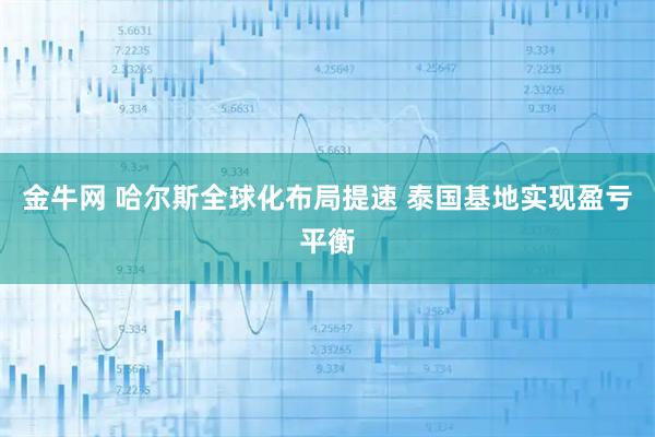 金牛网 哈尔斯全球化布局提速 泰国基地实现盈亏平衡