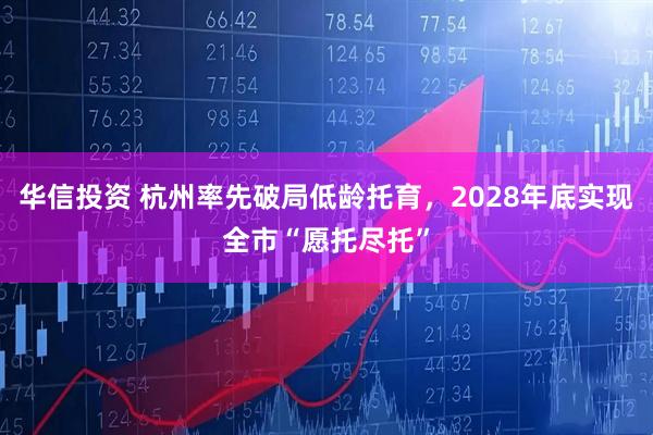 华信投资 杭州率先破局低龄托育，2028年底实现全市“愿托尽托”