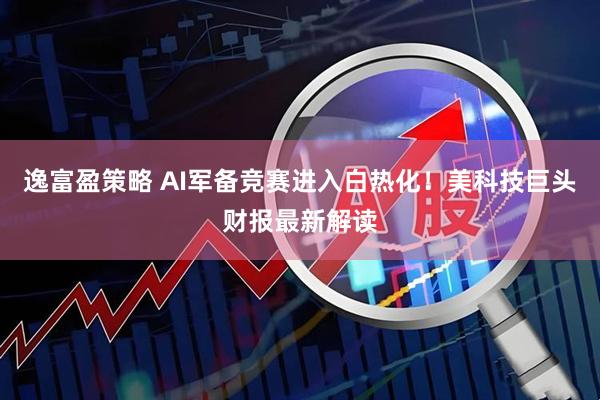 逸富盈策略 AI军备竞赛进入白热化！美科技巨头财报最新解读