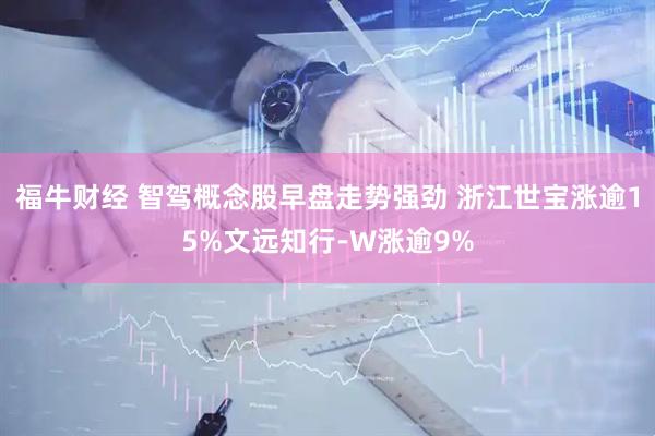 福牛财经 智驾概念股早盘走势强劲 浙江世宝涨逾15%文远知行-W涨逾9%