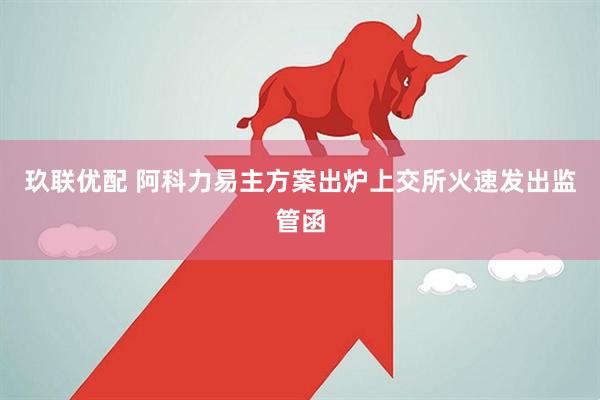 玖联优配 阿科力易主方案出炉上交所火速发出监管函