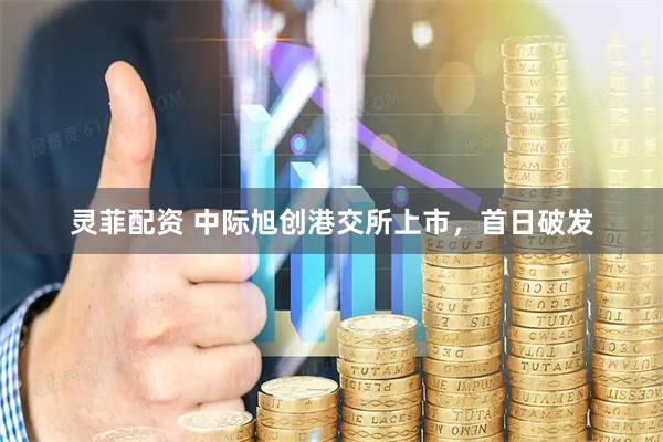 灵菲配资 中际旭创港交所上市，首日破发