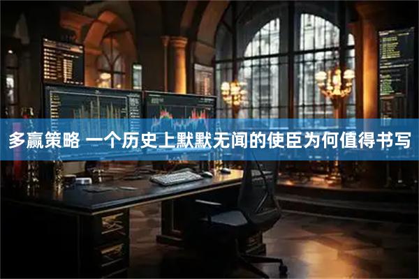 多赢策略 一个历史上默默无闻的使臣为何值得书写