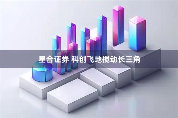星合证券 科创飞地搅动长三角