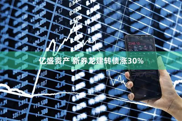 亿盛资产 新券龙建转债涨30%