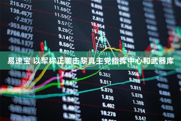 易速宝 以军称正袭击黎真主党指挥中心和武器库