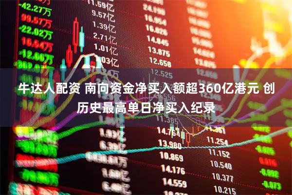 牛达人配资 南向资金净买入额超360亿港元 创历史最高单日净买入纪录
