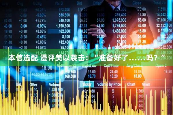 本信选配 漫评美以袭击：“准备好了……吗？”
