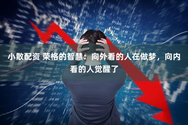 小散配资 荣格的智慧：向外看的人在做梦，向内看的人觉醒了