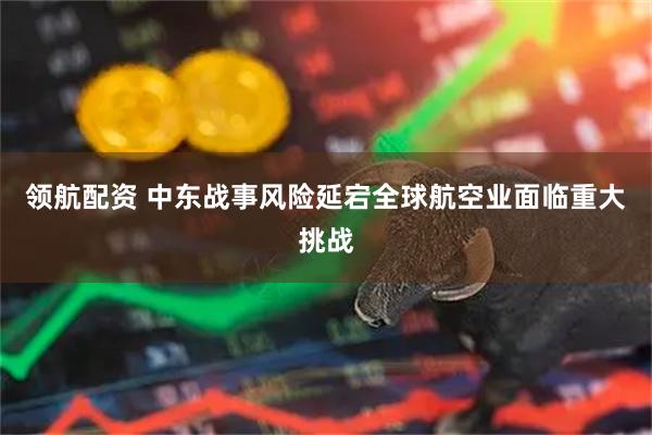 领航配资 中东战事风险延宕　全球航空业面临重大挑战