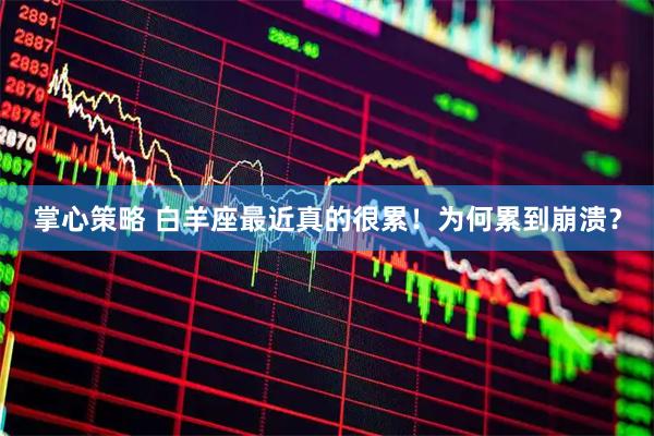 掌心策略 白羊座最近真的很累！为何累到崩溃？