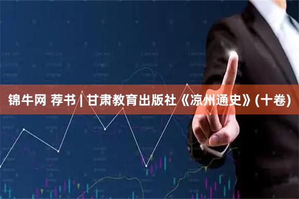锦牛网 荐书 | 甘肃教育出版社《凉州通史》(十卷)