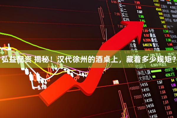 弘益配资 揭秘！汉代徐州的酒桌上，藏着多少规矩？