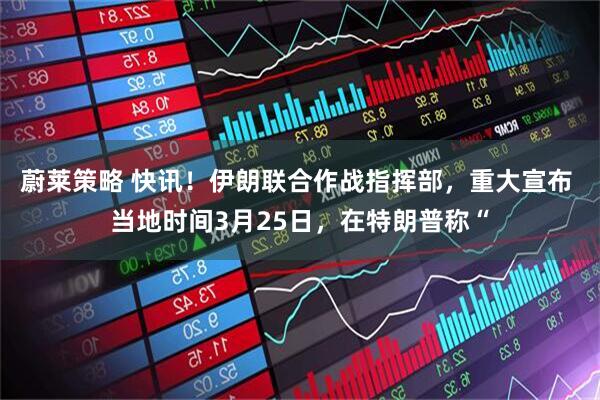 蔚莱策略 快讯！伊朗联合作战指挥部，重大宣布 当地时间3月25日，在特朗普称“