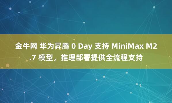 金牛网 华为昇腾 0 Day 支持 MiniMax M2.7 模型，推理部署提供全流程支持