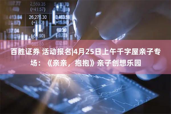 百胜证券 活动报名|4月25日上午千字屋亲子专场:《亲亲,抱抱》亲子创想乐园