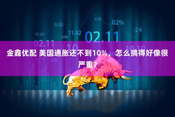 金鑫优配 美国通胀还不到10%，怎么搞得好像很严重？