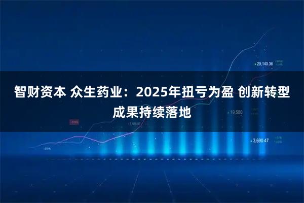 智财资本 众生药业：2025年扭亏为盈 创新转型成果持续落地
