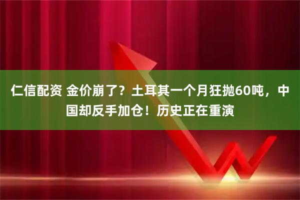 仁信配资 金价崩了？土耳其一个月狂抛60吨，中国却反手加仓！历史正在重演