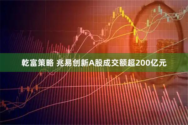 乾富策略 兆易创新A股成交额超200亿元