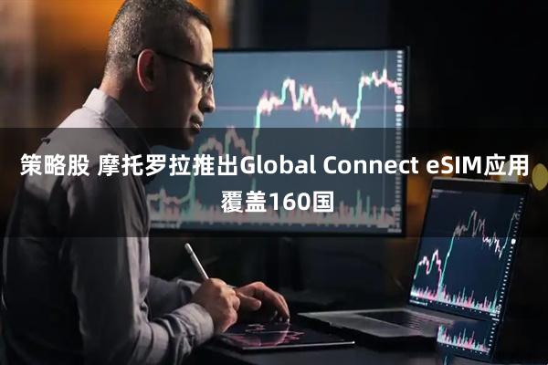 策略股 摩托罗拉推出Global Connect eSIM应用 覆盖160国