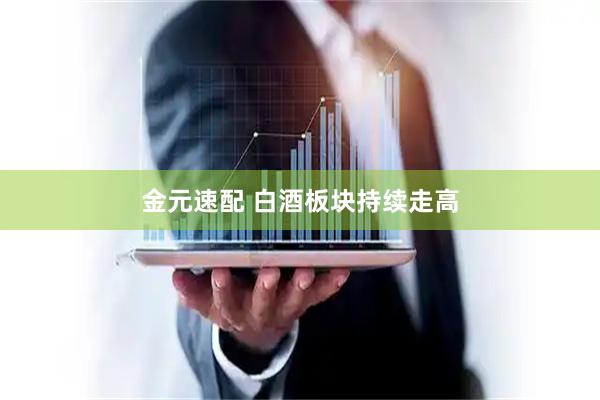 金元速配 白酒板块持续走高