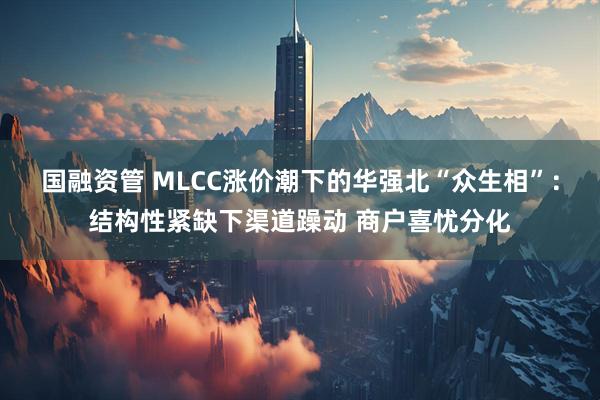 国融资管 MLCC涨价潮下的华强北“众生相”：结构性紧缺下渠道躁动 商户喜忧分化