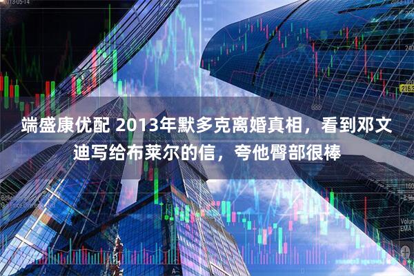 端盛康优配 2013年默多克离婚真相，看到邓文迪写给布莱尔的信，夸他臀部很棒
