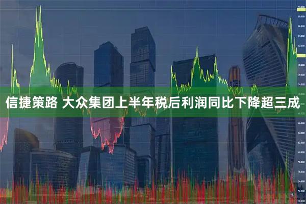 信捷策路 大众集团上半年税后利润同比下降超三成