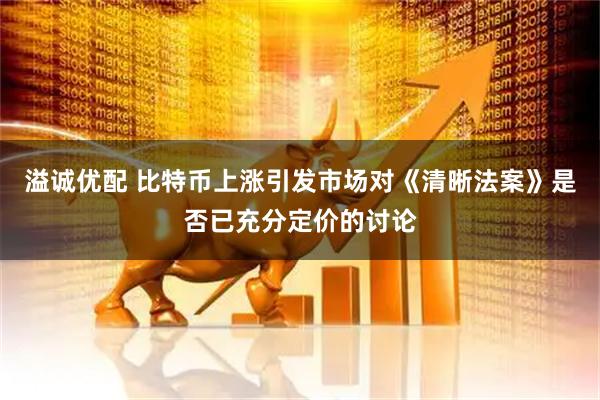 溢诚优配 比特币上涨引发市场对《清晰法案》是否已充分定价的讨论