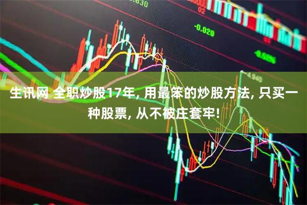 生讯网 全职炒股17年, 用最笨的炒股方法, 只买一种股票, 从不被庄套牢!